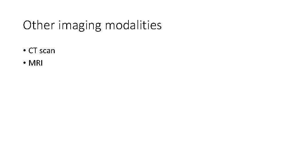 Other imaging modalities • CT scan • MRI 