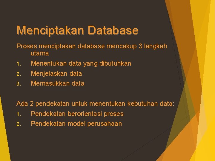 Menciptakan Database Proses menciptakan database mencakup 3 langkah utama 1. Menentukan data yang dibutuhkan
