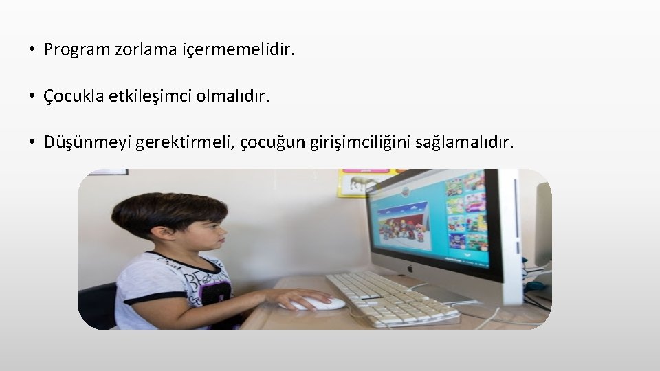  • Program zorlama içermemelidir. • Çocukla etkileşimci olmalıdır. • Düşünmeyi gerektirmeli, çocuğun girişimciliğini