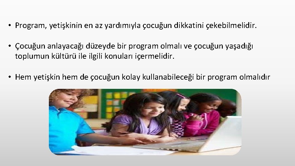  • Program, yetişkinin en az yardımıyla çocuğun dikkatini çekebilmelidir. • Çocuğun anlayacağı düzeyde