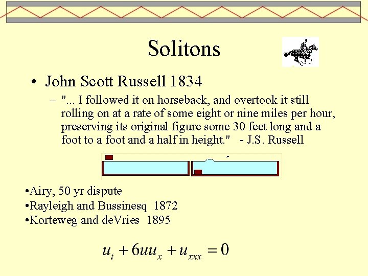 Solitons • John Scott Russell 1834 – ". . . I followed it on