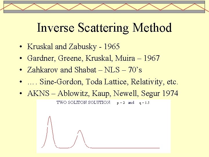 Inverse Scattering Method • • • Kruskal and Zabusky - 1965 Gardner, Greene, Kruskal,