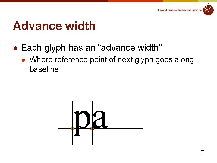 Advance width l Each glyph has an “advance width” l Where reference point of