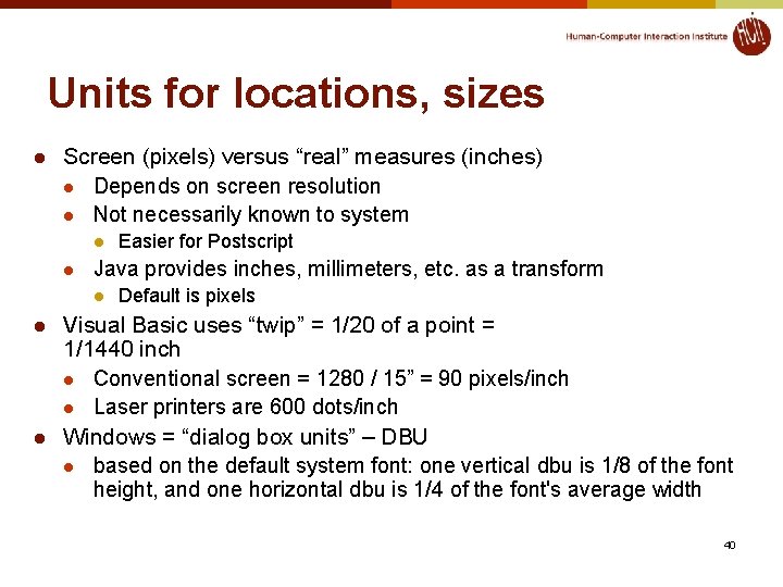 Units for locations, sizes l Screen (pixels) versus “real” measures (inches) l Depends on