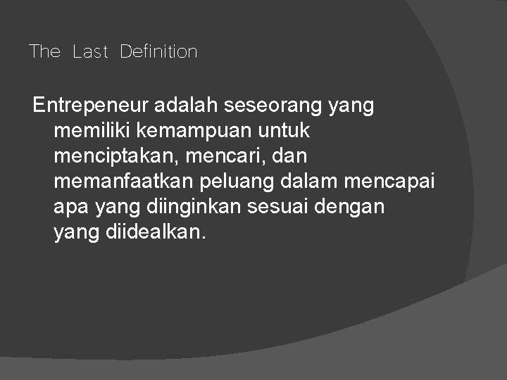 The Last Definition Entrepeneur adalah seseorang yang memiliki kemampuan untuk menciptakan, mencari, dan memanfaatkan