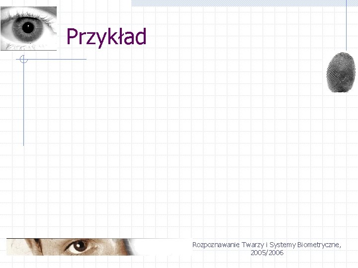 Przykład Rozpoznawanie Twarzy i Systemy Biometryczne, 2005/2006 