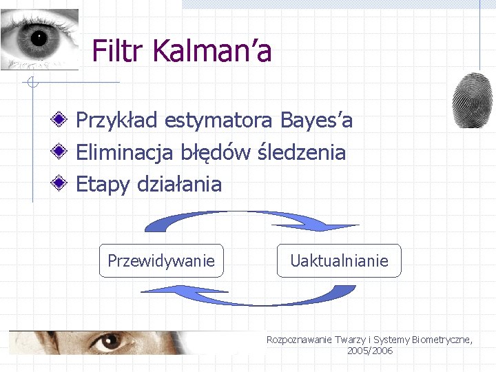 Filtr Kalman’a Przykład estymatora Bayes’a Eliminacja błędów śledzenia Etapy działania Przewidywanie Uaktualnianie Rozpoznawanie Twarzy