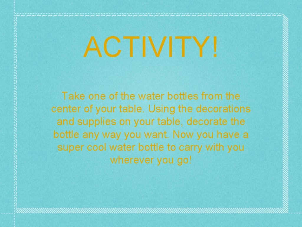 ACTIVITY! Take one of the water bottles from the center of your table. Using