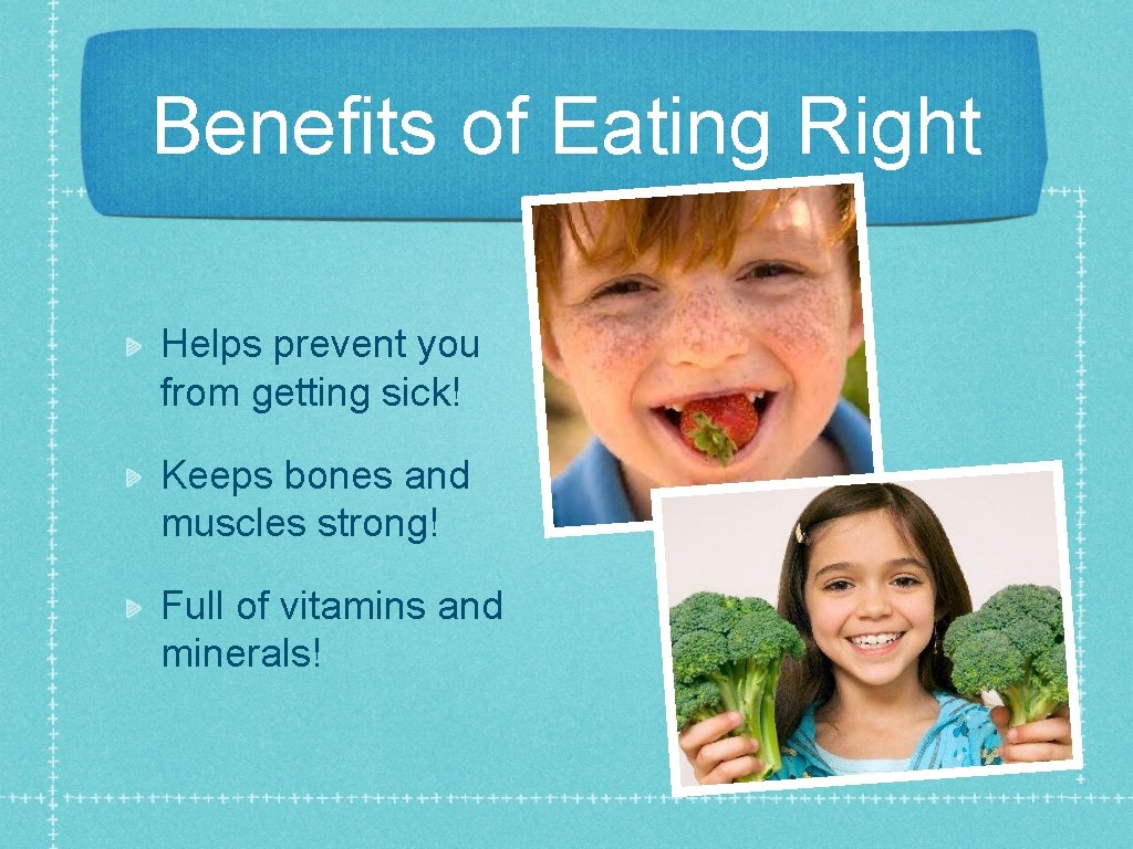Benefits of Eating Right Helps prevent you from getting sick! Keeps bones and muscles
