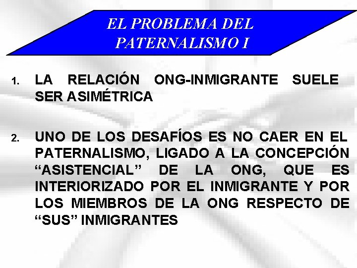 EL PROBLEMA DEL PATERNALISMO I 1. LA RELACIÓN ONG-INMIGRANTE SUELE SER ASIMÉTRICA 2. UNO