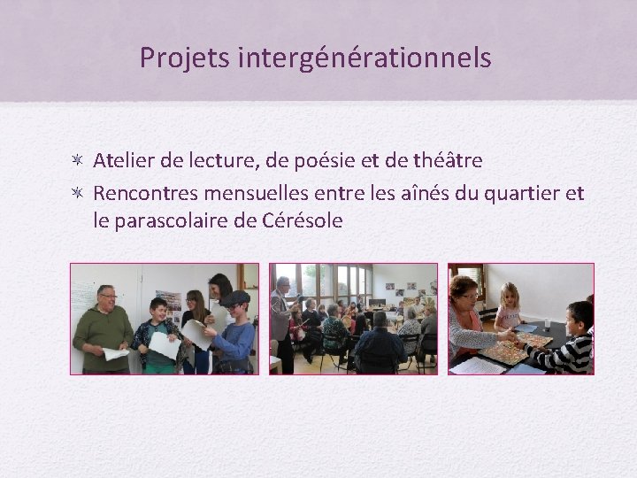 Projets intergénérationnels Atelier de lecture, de poésie et de théâtre Rencontres mensuelles entre les