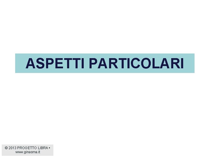 ASPETTI PARTICOLARI © 2013 PROGETTO LIBRA • www. ginasma. it 