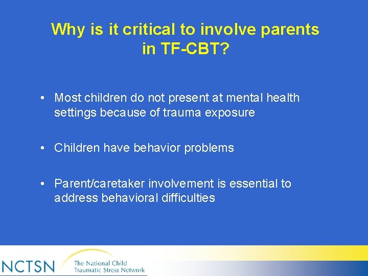 Why is it critical to involve parents in TF-CBT? • Most children do not