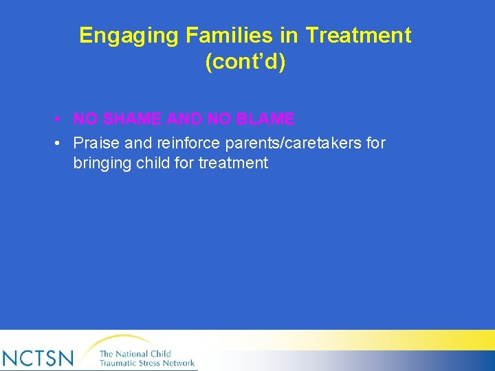 Engaging Families in Treatment (cont’d) • NO SHAME AND NO BLAME • Praise and