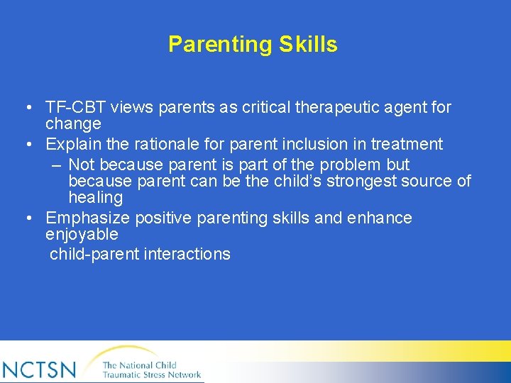 Parenting Skills • TF-CBT views parents as critical therapeutic agent for change • Explain