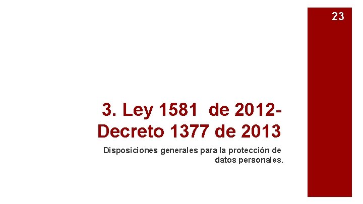 23 3. Ley 1581 de 2012 - Decreto 1377 de 2013 Disposiciones generales para