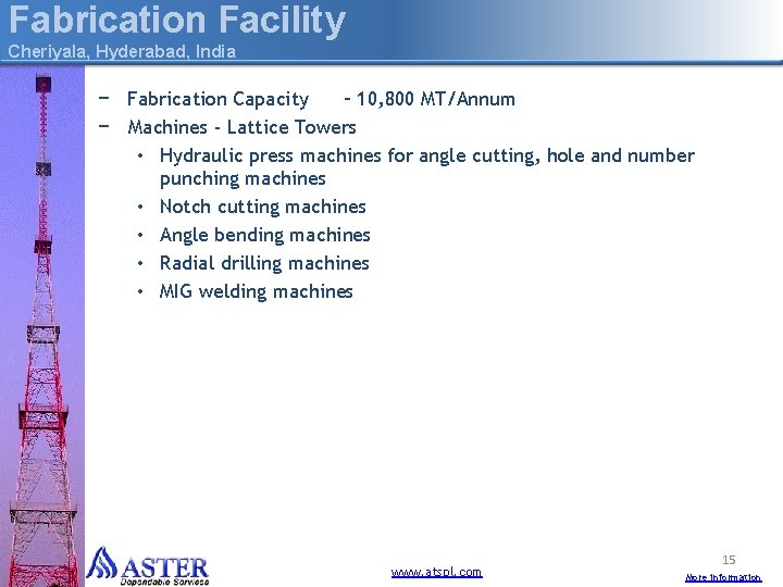 Fabrication Facility Cheriyala, Hyderabad, India − Fabrication Capacity – 10, 800 MT/Annum − Machines