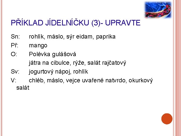 PŘÍKLAD JÍDELNÍČKU (3)- UPRAVTE Sn: Př: O: rohlík, máslo, sýr eidam, paprika mango Polévka