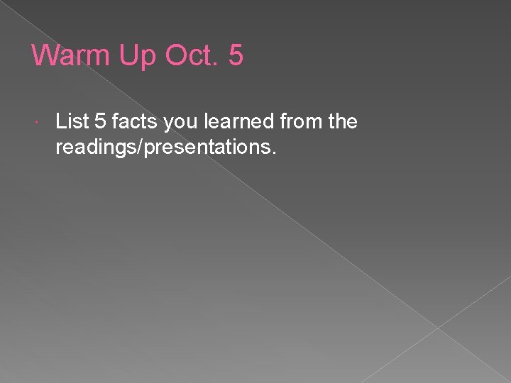 Warm Up Oct. 5 List 5 facts you learned from the readings/presentations. 