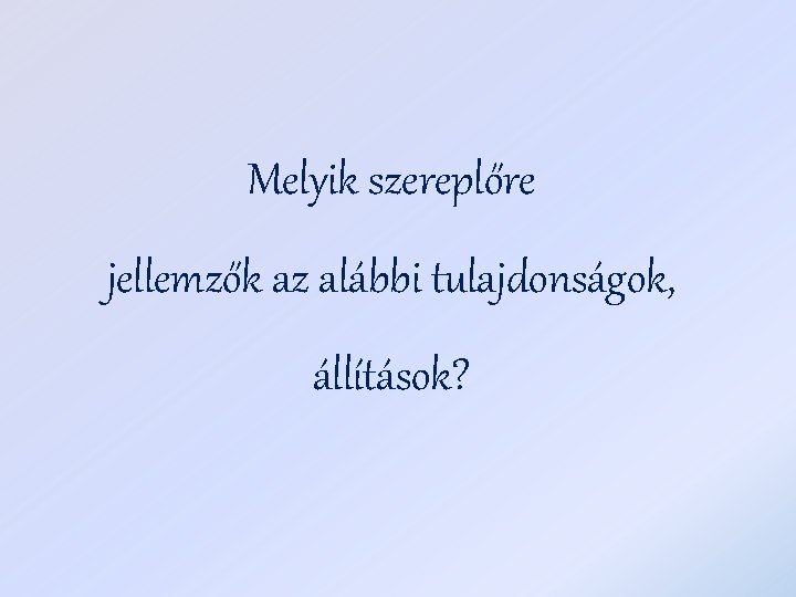 Melyik szereplőre jellemzők az alábbi tulajdonságok, állítások? 