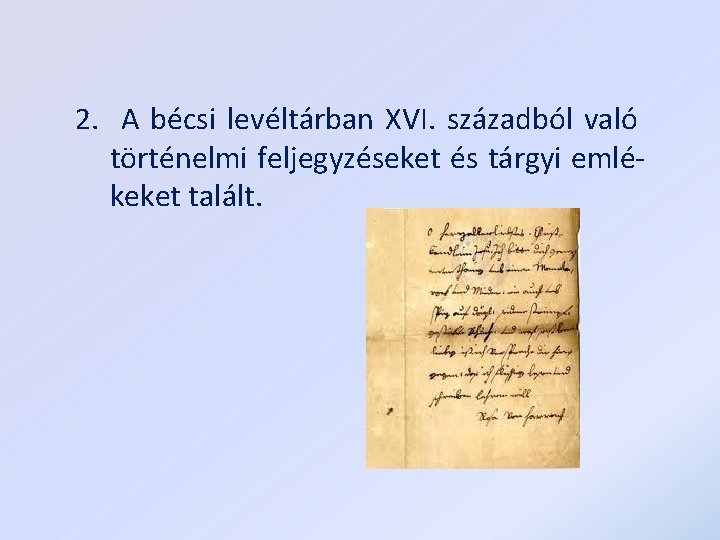 2. A bécsi levéltárban XVI. századból való történelmi feljegyzéseket és tárgyi emlékeket talált. 