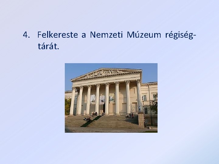 4. Felkereste a Nemzeti Múzeum régiségtárát. 