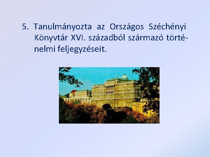 5. Tanulmányozta az Országos Széchényi Könyvtár XVI. századból származó történelmi feljegyzéseit. 