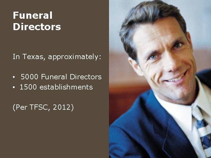 Funeral Directors In Texas, approximately: • 5000 Funeral Directors • 1500 establishments (Per TFSC,