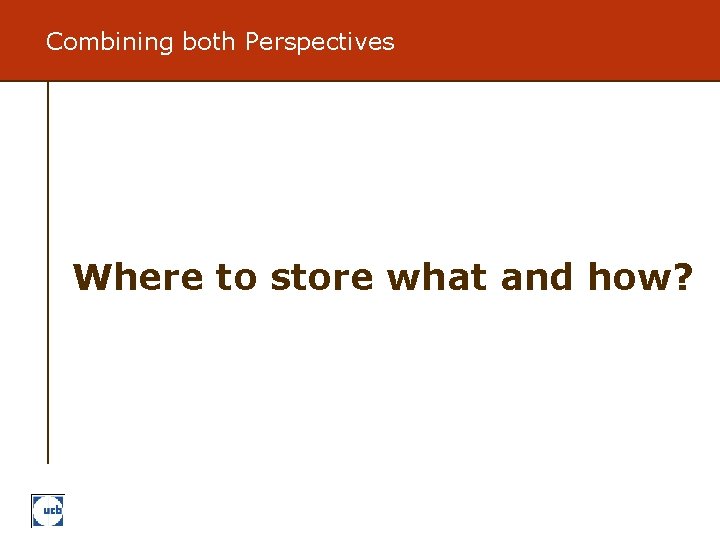 Combining both Perspectives Where to store what and how? 