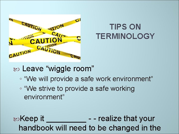 TIPS ON TERMINOLOGY Leave “wiggle room” ◦ “We will provide a safe work environment”