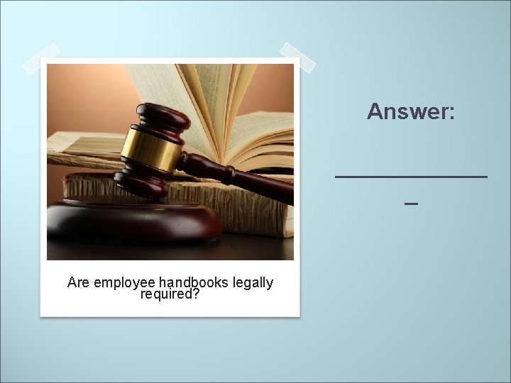 Answer: ______ _ Are employee handbooks legally required? 