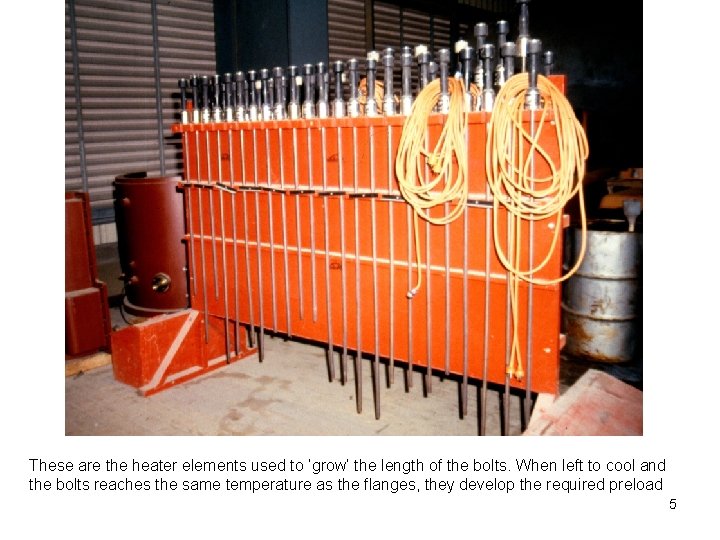 These are the heater elements used to ‘grow’ the length of the bolts. When