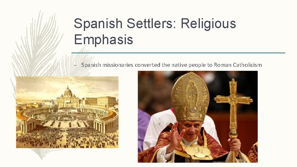 Spanish Settlers: Religious Emphasis – Spanish missionaries converted the native people to Roman Catholicism