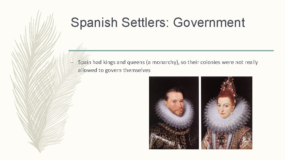 Spanish Settlers: Government – Spain had kings and queens (a monarchy), so their colonies