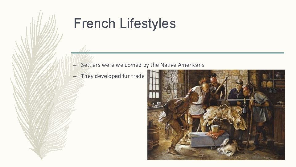 French Lifestyles – Settlers were welcomed by the Native Americans – They developed fur