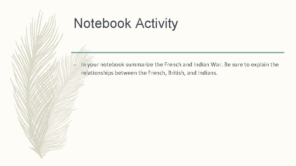 Notebook Activity – In your notebook summarize the French and Indian War. Be sure