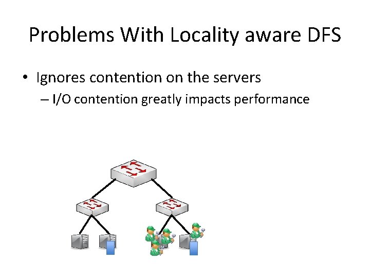 Problems With Locality aware DFS • Ignores contention on the servers – I/O contention