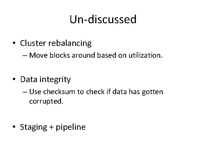 Un-discussed • Cluster rebalancing – Move blocks around based on utilization. • Data integrity