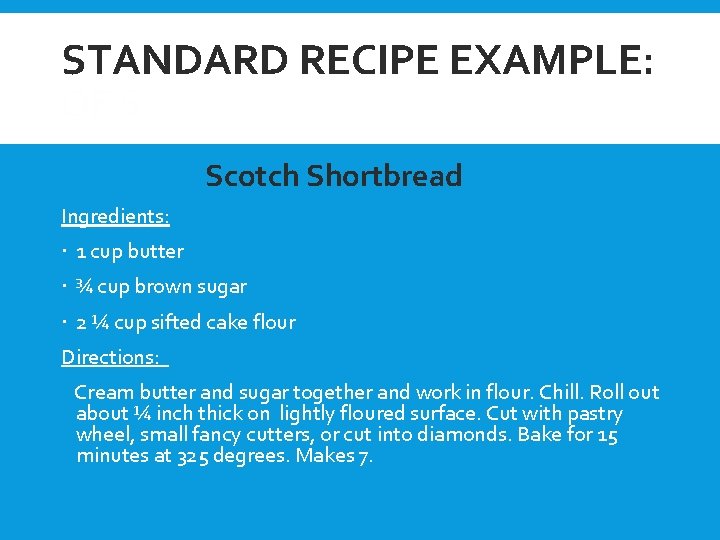 STANDARD RECIPE EXAMPLE: OF S Scotch Shortbread Ingredients: 1 cup butter ¾ cup brown