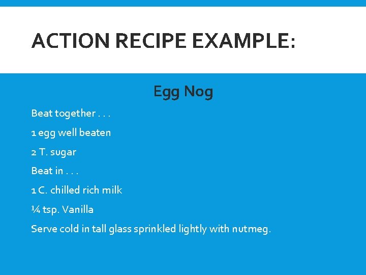 ACTION RECIPE EXAMPLE: ~ Egg Nog Beat together. . . 1 egg well beaten