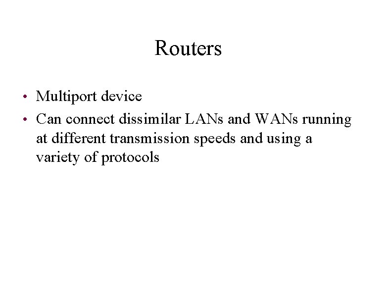 Routers • Multiport device • Can connect dissimilar LANs and WANs running at different