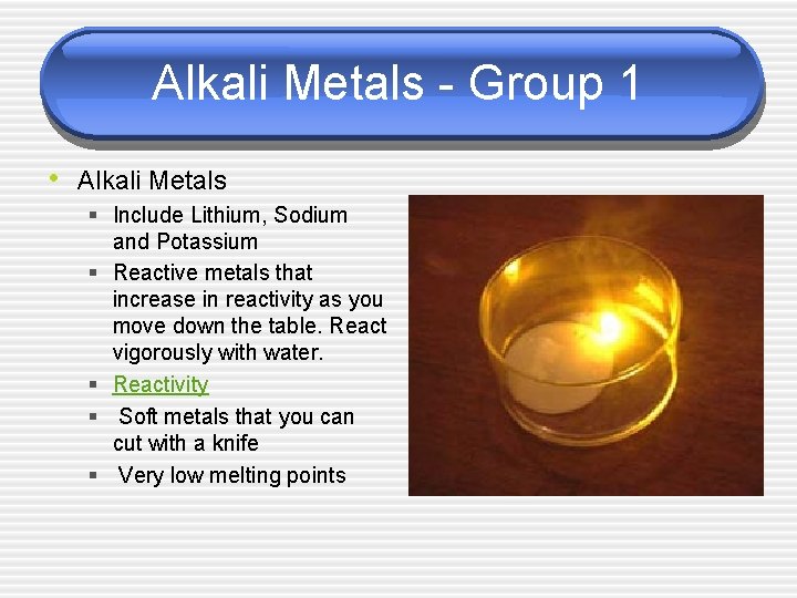 Alkali Metals - Group 1 • Alkali Metals § Include Lithium, Sodium and Potassium