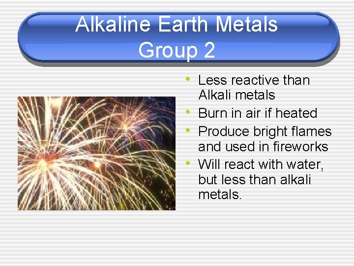 Alkaline Earth Metals Group 2 • Less reactive than • • • Alkali metals Alkaline Earth Metals Group 2 • Less reactive than • • • Alkali metals