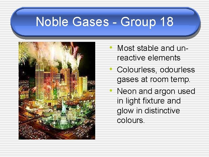 Noble Gases - Group 18 • Most stable and un • • reactive elements