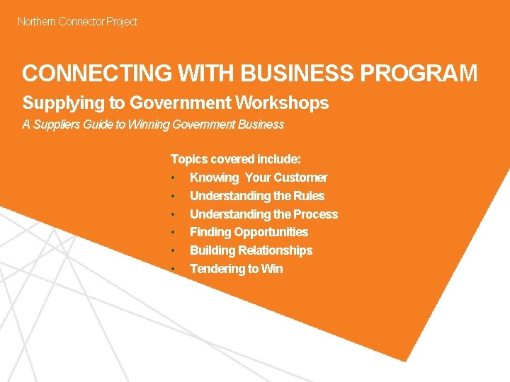 Northern Connector Project CONNECTING WITH BUSINESS PROGRAM Supplying to Government Workshops A Suppliers Guide