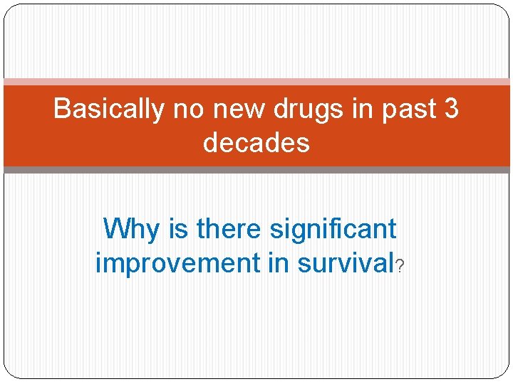 Basically no new drugs in past 3 decades Why is there significant improvement in