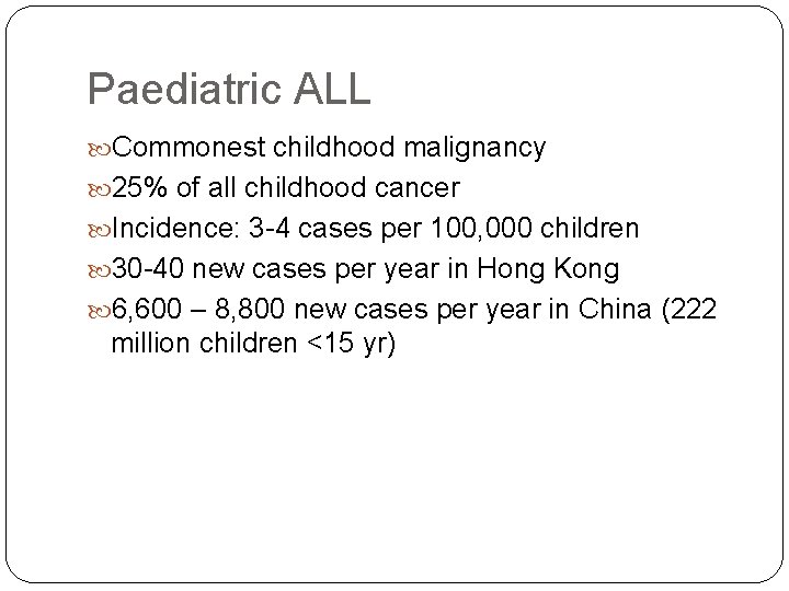 Paediatric ALL Commonest childhood malignancy 25% of all childhood cancer Incidence: 3 -4 cases