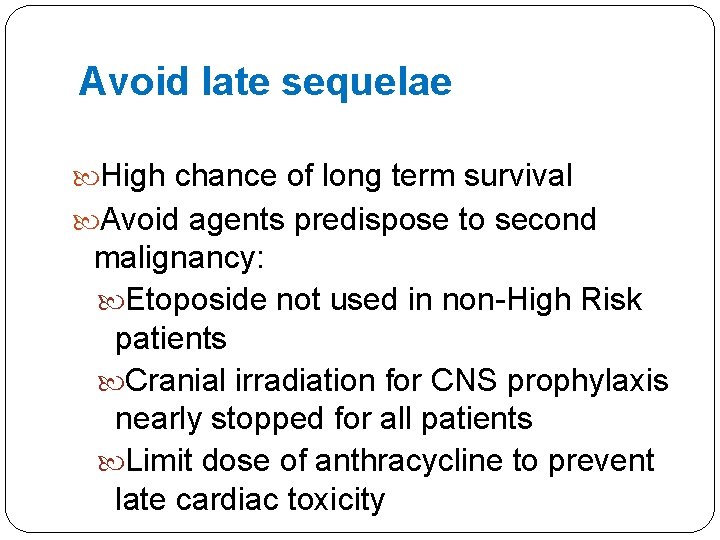 Avoid late sequelae High chance of long term survival Avoid agents predispose to second