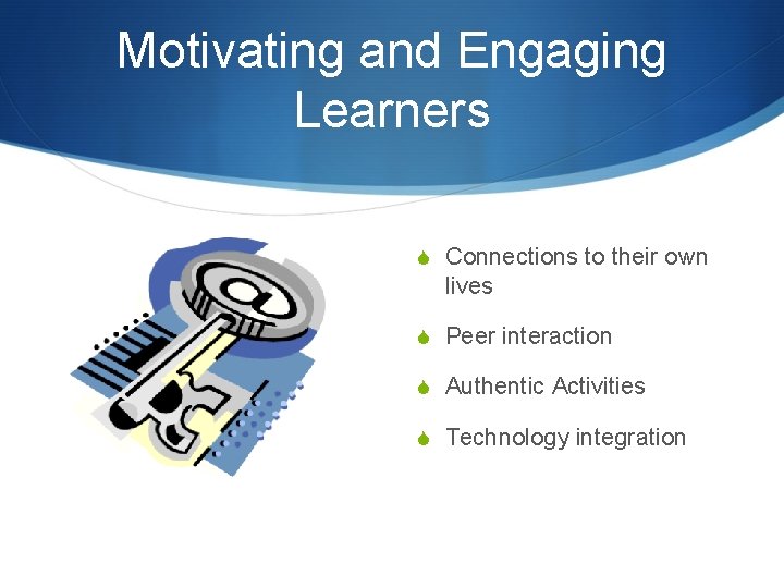 Motivating and Engaging Learners S Connections to their own lives S Peer interaction S