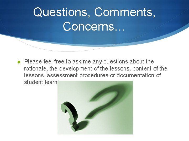 Questions, Comments, Concerns… S Please feel free to ask me any questions about the